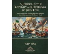 Journal, of the Captivity and Sufferings of John Foss; Several Years A Prisoner at Algiers: The First American Captivity Narrative Published after ... Early English Sources on the Barbary States)