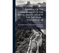 Journal Of The China Branch Of The Royal Asiatic Society For The Year ..., Volumes 27-28