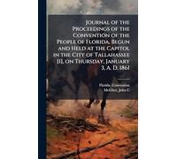 Journal of the Proceedings of the Convention of the People of Florida, Begun and Held at the Capitol in the City of Tallahassee [1], on Thursday, January 3, A. D. 1861