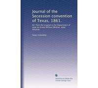 Journal of the Secession convention of Texas, 1861.: Ed. from the original in the Department of state by Ernest William Winkler, state librarian
