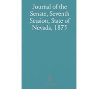 Journal of the Senate, Seventh Session, State of Nevada, 1875: Begun on Monday, the Fourth of January; Ended on Thursday, the Fourth of March