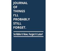 Journal of Things I’ll Probably Still Forget - Scribble It Now, Forget It Later: Funny Notebook Gift for Seniors, Forgetful Friends, Coworkers, Men, Women, and Anyone With Too Many Tabs Open