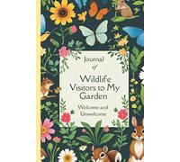 Journal of Wildlife Visitors to My Garden Welcome and Unwelcome: Wildlife enthusiasts, transform any outdoor space into a living garden, a thriving ... for birds, bees, mammals, and beyond.