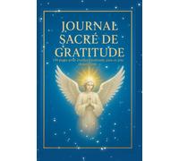 JOURNAL SACRÉ DE GRATITUDE: 150 jours pour transformer votre vie grâce à la Gratitude, la prière, la méditation et affirmations quotidiennes pour paix intérieur et joie durable.