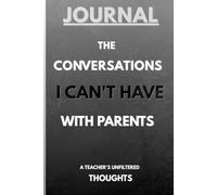 JOURNAL: THE CONVERSATIONS I CAN'T HAVE WITH PARENTS: A Teacher's Unfiltered Thoughts