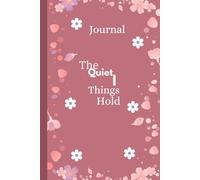 Journal The Quiet Things I hold: A 6×9-Inch, 100-Page Companion of Introspective Writing, Centered on the Quiet Things I Hold and the Moments That Shape Me