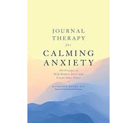 Journal Therapy for Calming Anxiety: 366 Prompts to Calm Anxiety and Create Inner Peace: 1