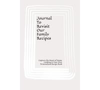 Journal To Revisit Our Family Recipes: Capture the Heart of Home Cooking in Your Own Personalized Recipe Book