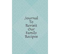 Journal To Revisit Our Family Recipes: Capture the Heart of Home Cooking in Your Own Personalized Recipe Book