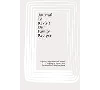 Journal To Revisit Our Family Recipes: Capture the Heart of Home Cooking in Your Own Personalized Recipe Book
