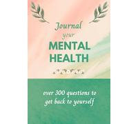 Journal Your Mental Health: Over 300 Questions To Get Back To Yourself