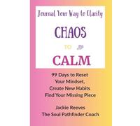Journal your Way to Clarity - Chaos To Calm: 99 Days to Reset Your Mindset, Create New Habits, Find Your Missing Piece