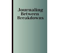 Journaling Between Breakdowns: A Real-Life Mental Health Journal for Healing, Humor, and Honesty