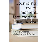 Journaling every moment that matters most to you: A Year of Guidance, Motivation, and Reflection