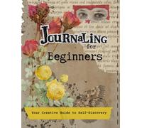 Journaling for Beginners: A Creative Guide to Self-Discovery, Healing & Personal Growth