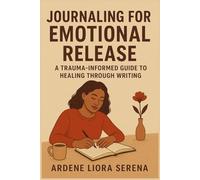 Journaling for Emotional Release: A Trauma-Informed Guide to Healing Through Writing (Mind-Body Wellness Series)