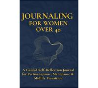 JOURNALING FOR WOMEN OVER 40: A Guided Self-Reflection Journal for Perimenopause, Menopause & Midlife Transition