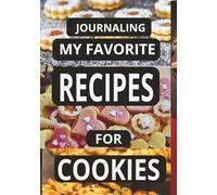 JOURNALING MY FAVORITE RECIPES FOR COOKIES: Create Your Own Custom Cookie Book with Recipes, Notes, & Baking Tips