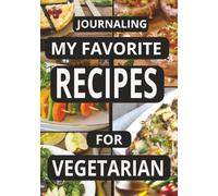 JOURNALING MY FAVORITE RECIPES FOR VEGETARIAN: Create Your Own Custom Cookbook for Vegetarian Recipes, - A Perfect Gift for Home Cooks and Vegetarians