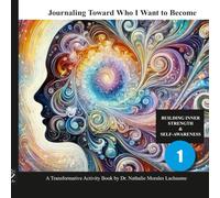 Journaling Toward Who I Want to Become: Activity Book #1 BUILDING INNER STRENGTH & SELF-AWARENESS