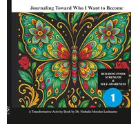 Journaling Toward Who I Want to Become: BUILDING INNER STRENGTH & SELF-AWARENESS