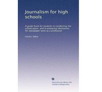 Journalism for high schools: A guide book for students in conducting the school paper, and in preparing themselves for newspaper work as a profession: Volume 1
