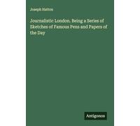 Journalistic London. Being a Series of Sketches of Famous Pens and Papers of the Day