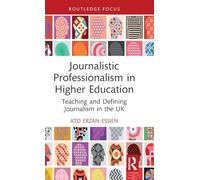 Journalistic Professionalism in Higher Education: Teaching and Defining Journalism in the UK (Routledge Focus on Journalism Studies)