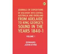 Journals of Expeditions of Discovery into Central Australia and Overland from Adelaide to King George's Sound in the Years 1840-1: Volume 1