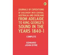 Journals of Expeditions of Discovery into Central Australia and Overland from Adelaide to King George's Sound in the Years 1840-1: Complete