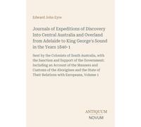 Journals of Expeditions of Discovery Into Central Australia and Overland from Adelaide to King George's Sound in the Years 1840-1: Sent by the ... of Their Relations with Europeans, Volume 1