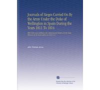 Journals of Sieges Carried On By the Army Under the Duke of Wellington in Spain During the Years 1811 To 1814: With Notes and Additions Also Memoranda ... Lines Thrown Up To Cover Lisbon in 1810. V.2