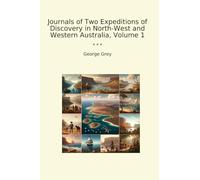 Journals of Two Expeditions of Discovery in North-West and Western Australia, Volume 1 (Classic Books)