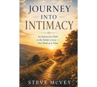 Journey Into Intimacy: An Interactive Path to the Father’s Love - One Week at a Time