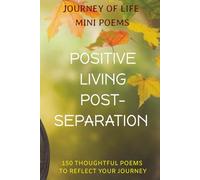 Journey of Life Mini Poems: Positive Living Post-Separation: 150 Thoughtful Poems to Reflect your Journey ... Positive reflections & affirmative ... friends or loved ones going through change