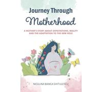 Journey Through Motherhood: A Mother`s story about expectations, reality, and the adaptation to the new role