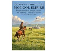 JOURNEY THROUGH THE MONGOL EMPIRE: A Children’s Story of Survival, Courage, and the Rise of a Powerful Civilization in the Mongolian Steppe