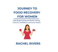 JOURNEY TO FOOD RECOVERY FOR WOMEN: Stop Binge Eating and Build Lasting Control, Confidence and Inner Peace (Food Recovery and Body Image)