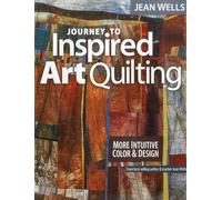 Journey to Inspired Art Quilting: More Intuitive Color & Design