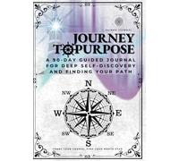 Journey To Purpose: A 90-Day Guided Journal For Deep Self-Discovery and Finding Your Path