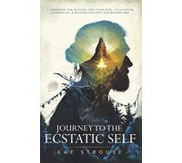 Journey to the Ecstatic Self: A Workbook for Settling into your Skin, Cultivating Authenticity, and Reconnecting with your Radiant Self