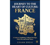 JOURNEY TO THE HEART OF CULTURE: FRANCE: A Guide to Traditions, Cultural Heritage, Daily Life, and Local Values.