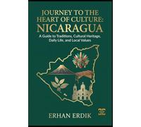 JOURNEY TO THE HEART OF CULTURE: NICARAGUA: A Guide to Traditions, Cultural Heritage, Daily Life, and Local Values