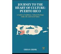 JOURNEY TO THE HEART OF CULTURE: PUERTO RICO: A Guide to Traditions, Cultural Heritage, Daily Life, and Local Values
