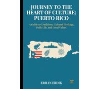 JOURNEY TO THE HEART OF CULTURE: PUERTO RICO: A Guide to Traditions, Cultural Heritage, Daily Life, and Local Values