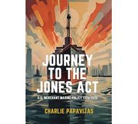 JOURNEY TO THE JONES ACT: U.S. Merchant Marine Policy 1776-1920