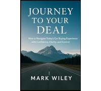 Journey To Your Deal: How To Navigate Today's Car Buying Experience With Confidence, Clarity, and Control