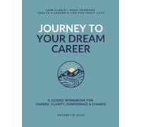 JOURNEY TO YOUR DREAM CAREER: A GUIDED WORKBOOK FOR CAREER CLARITY, CONFIDENCE & CHANGE