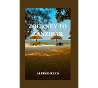 Journey To Zanzibar: Complete Traveler’s Guide to Zanzibar’s Idyllic Beaches and Rich Heritage