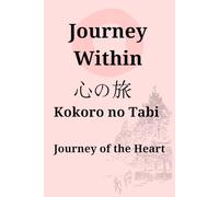 Journey Within: 心の旅 (Kokoro no Tabi) - Journey of the Heart: A Transformative Path to Mindfulness, Healing, and Self-Discovery